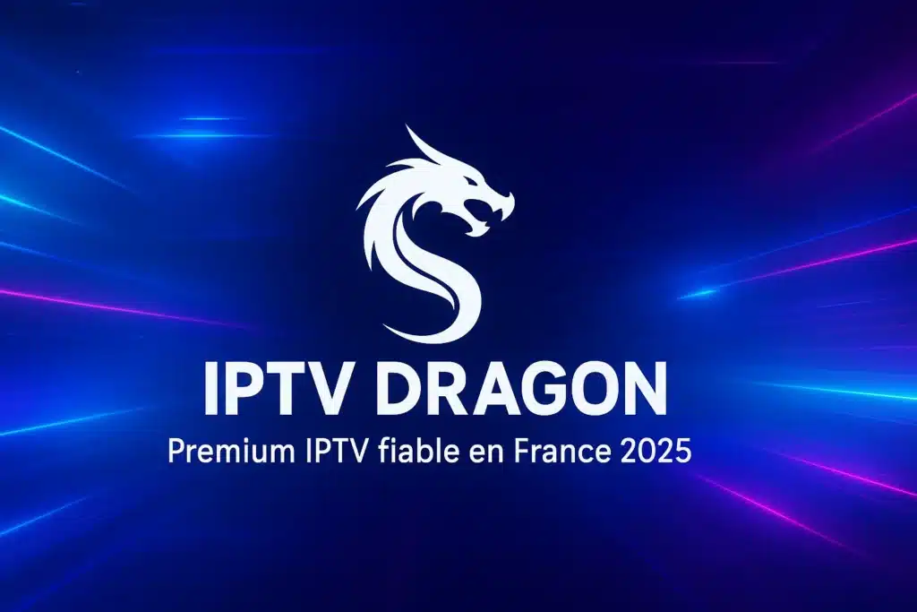 IPTV premium fiable – IPTV DRAGON, meilleur fournisseur IPTV France en 2025